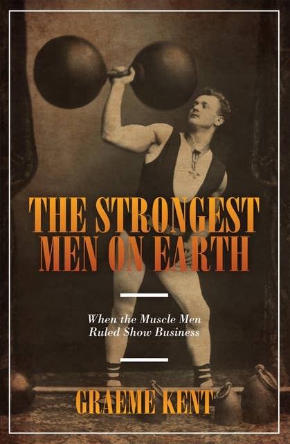The Strongest Men on Earth: When the Muscle Men Ruled Show Business