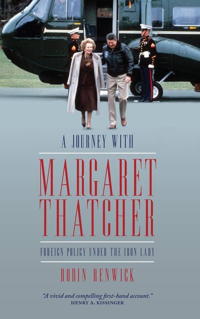 A Journey with Margaret Thatcher: Foreign Policy Under the Iron Lady