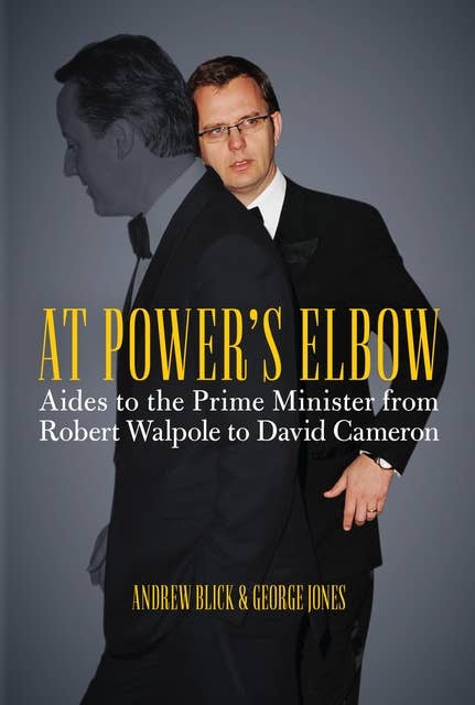 At Power's Elbow: Aides to the Prime Minister from Robert Walpole to David Cameron