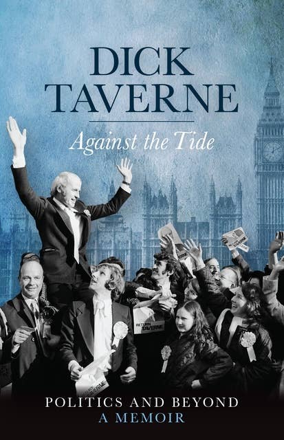 Dick Taverne: Against the Tide: Politics and Beyond: A Memoir