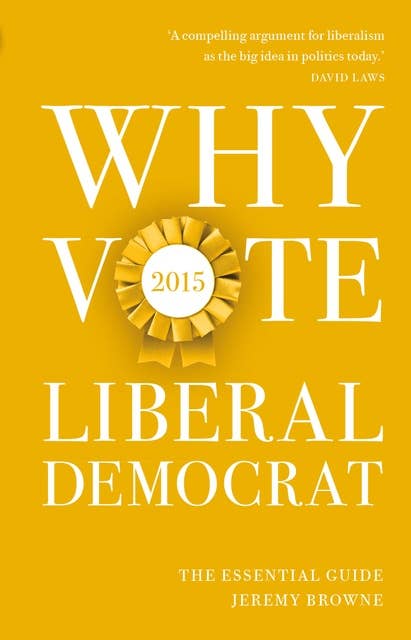 Why Vote Liberal Democrat 2015: The Essential Guide