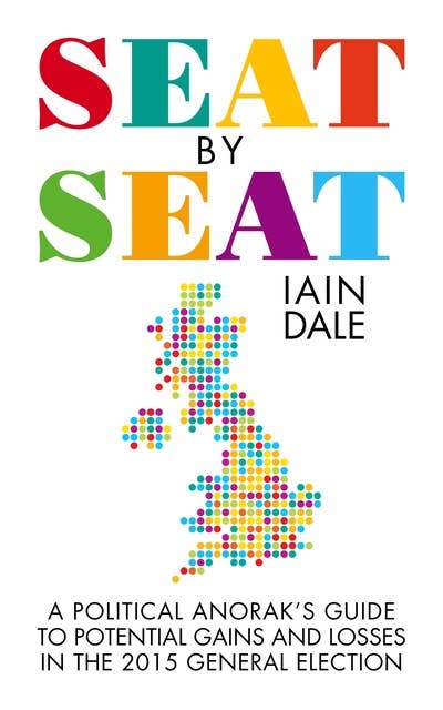 Seat by Seat: The Political Anorak's Guide to Potential Gains and Losses in the 2015 General Election