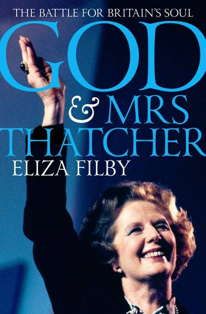 God and Mrs Thatcher: The Battle For Britain's Soul