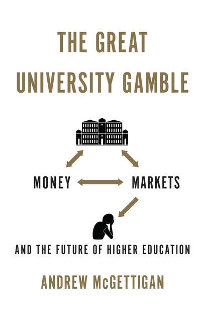 The Great University Gamble: Money, Markets and the Future of Higher Education