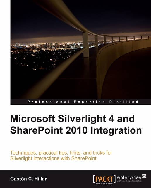 Microsoft Silverlight 4 and SharePoint 2010 Integration: Techniques, practical tips, hints, and tricks for Silverlight interactions with SharePoint