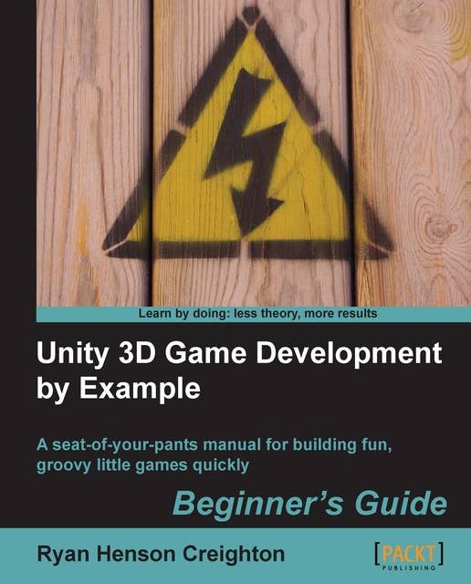 Unity 3D Game Development by Example Beginner's Guide: A seat-of-your-pants manual for building fun, groovy little games quickly