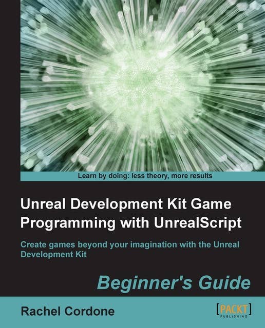 Unreal Development Kit Game Programming with UnrealScript: Create games beyond your imagination with the Unreal Development Kit
