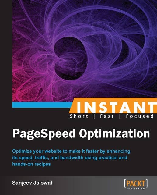 Instant PageSpeed Optimization: Optimize your website to make it faster by enhancing its speed, traffic, and bandwidth using practical and hands-on recipes