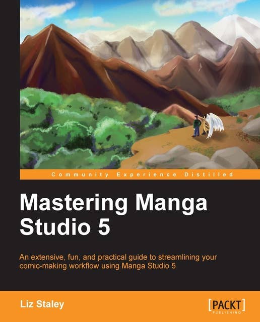 Mastering Manga Studio 5: An extensive, fun, and practical guide to streamlining your comic-making workflow using Manga Studio 5