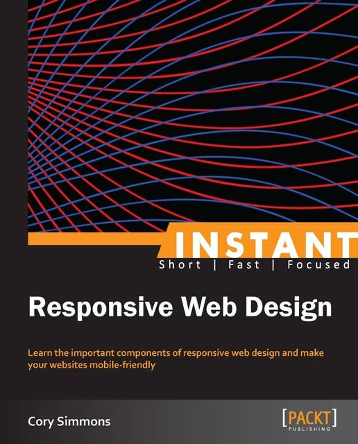 Instant Responsive Web Design: Learn the important components of responsive web design and make your websites mobile-friendly
