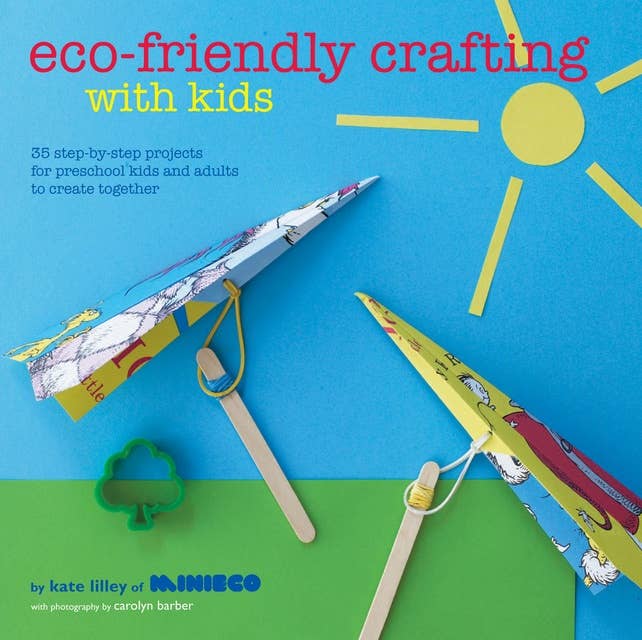 Eco-Friendly Crafting With Kids: 35 step-by-step projects for preschool kids and adults to create together