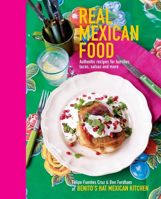 Real Mexican Food: Authentic recipes for burritos, tacos, salsas and more