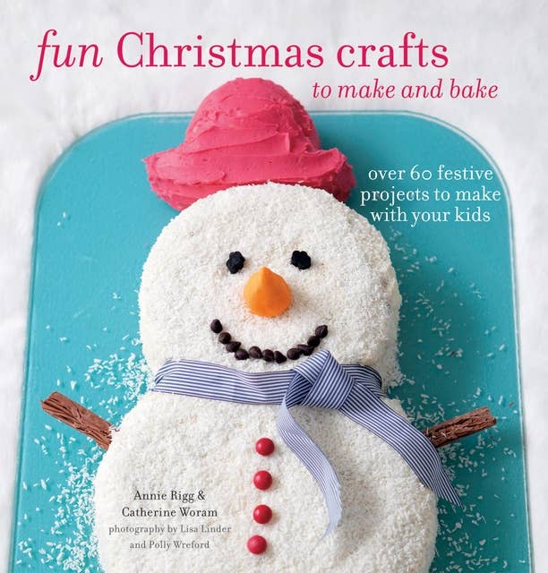 Fun Christmas Crafts to Make and Bake: Over 60 festive projects to make with your kids