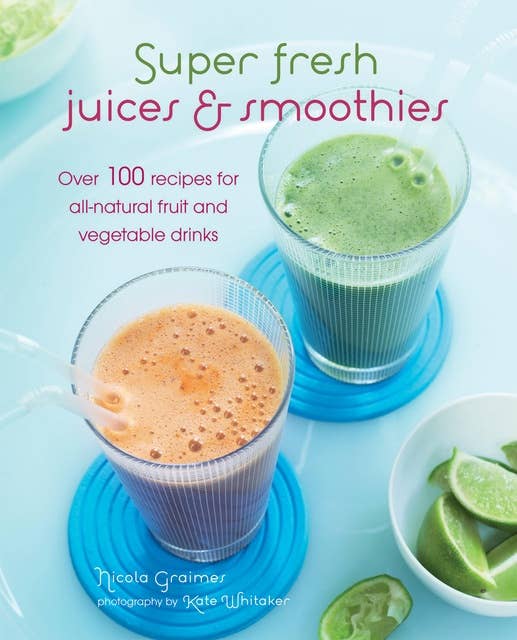Super Fresh Juices and Smoothies: Over 100 recipes for all-natural fruit and vegetable drinks