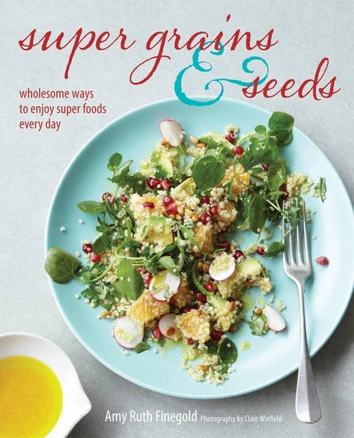Super Grains and Seeds: Wholesome ways to enjoy super foods every day