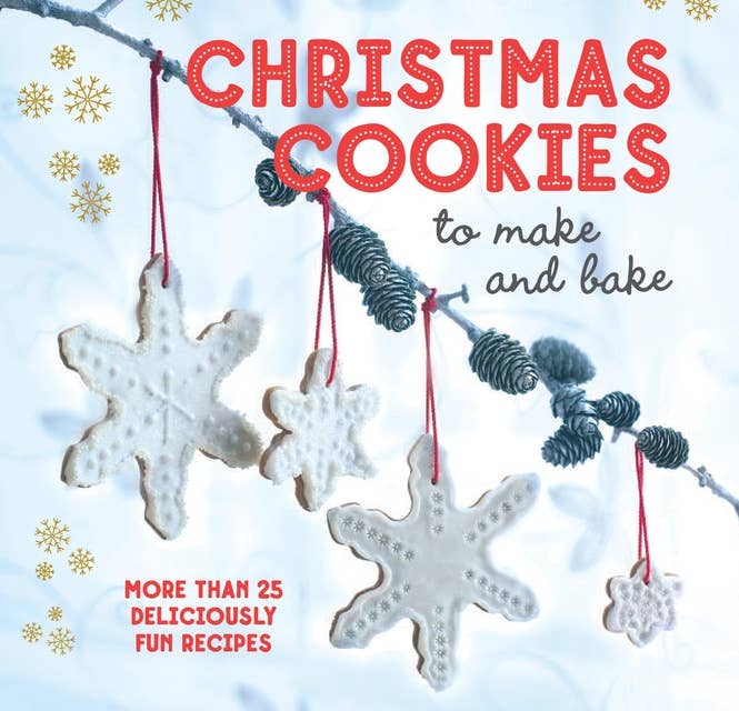 Christmas Cookies to Make and Bake: More than 25 deliciously fun recipes