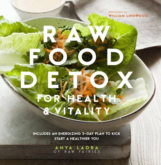 Raw Food Detox: Revitalize and rejuvenate with these delicious low-calorie recipes to help you lose weight and improve your energy levels