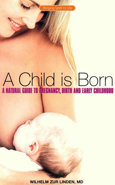 A Child is Born: A Natural Guide to Pregnancy,Birth and Early Childhood