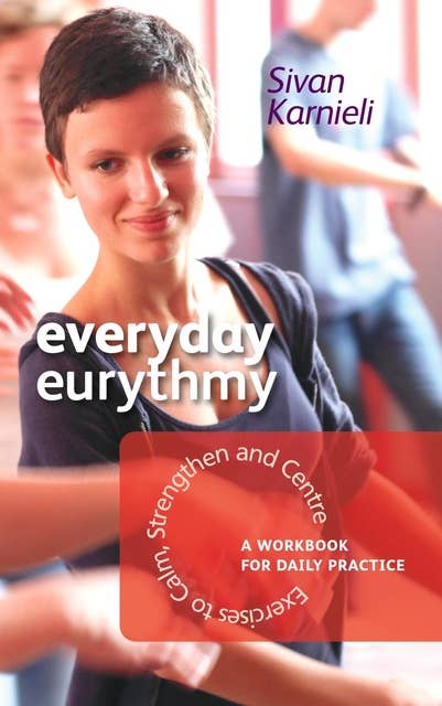 Everyday Eurythmy: Exercises to Calm, Strengthen and Centre. A Workbook for Daily Practice