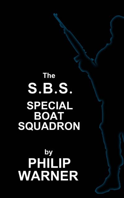 S.B.S. - The Special Boat Squadron: A History Of Britains Elite Forces