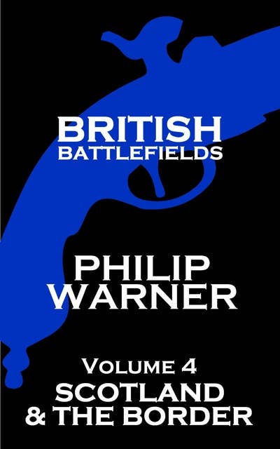 British Battlefields: Volume 4 - Scotland & The Border: Battles That Changed The Course Of British History