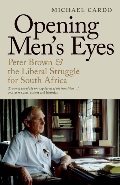 Opening Men's Eyes: Peter Brown And The Liberal Struggle For South Africa