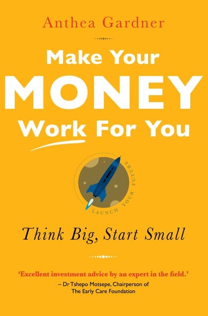Make Your Money Work For You: Think big, start small