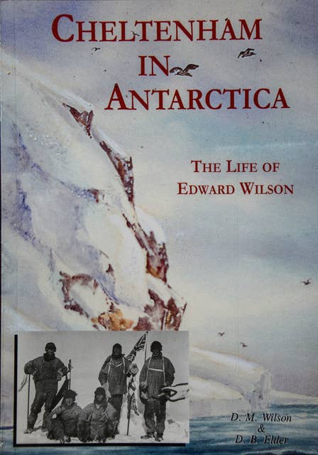 Cheltenham in Antartica: The Life Of Edward Wilson