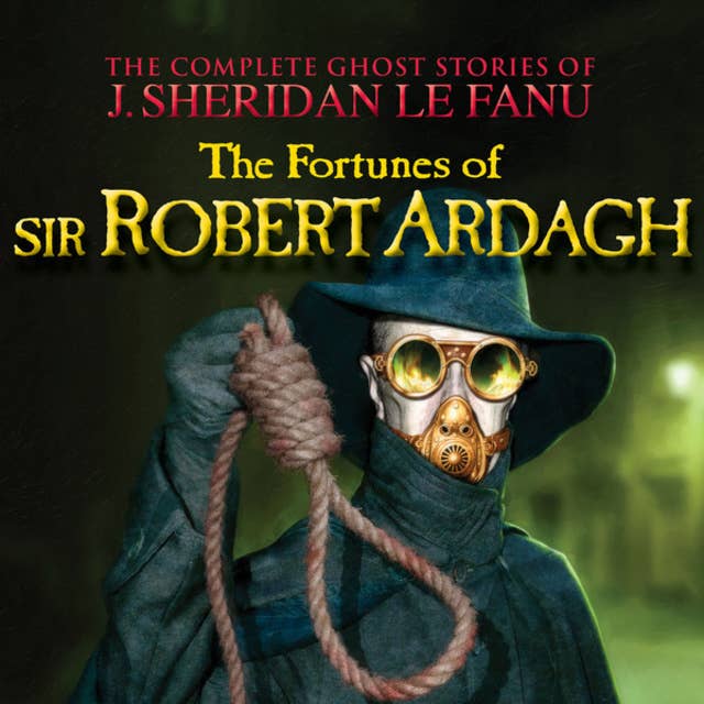 The Fortunes of Sir Robert Ardagh - The Complete Ghost Stories of J. Sheridan Le Fanu, Vol. 4 of 30