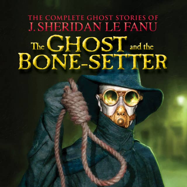 The Ghost and the Bone-setter - The Complete Ghost Stories of J. Sheridan Le Fanu, Vol. 5 of 30