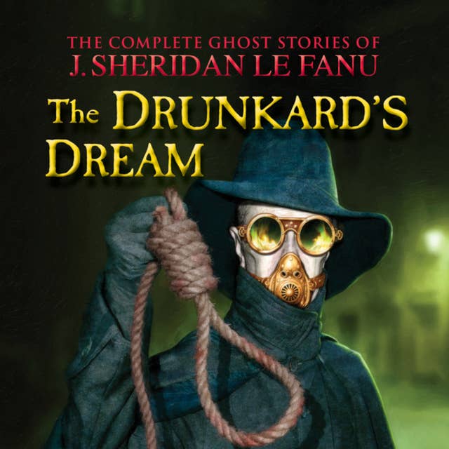 The Complete Ghost Stories of J. Sheridan Le Fanu, Vol. 8 of 30: The Drunkard's Dream (Unabridged)