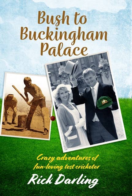 Bush to Buckingham Palace: Crazy Adventures of Fun-loving Test Cricketer Rick Darling