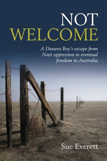 Not Welcome: A Dunera Boy's escape from Nazi oppression to eventual freedom in Australia