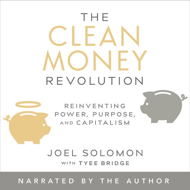 The Clean Money Revolution : Reinventing Power, Purpose and Capitalism: Reinventing Power, Purpose, and Capitalism