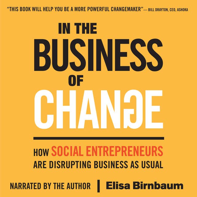In the Business of Change: How Social Entrepreneurs are Disrupting Business as Usual