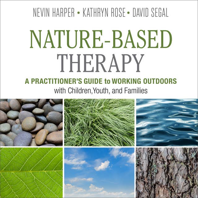 Nature-Based Therapy : A Practitioner’s Guide to Working Outdoors with Children, Youth and Families: A Practitioner’s Guide to Working Outdoors with Children, Youth, and Families