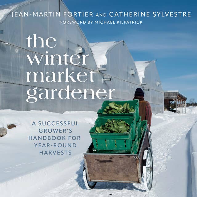 The Winter Market Gardener: A Successful Grower's Handbook for Year-Round Harvests