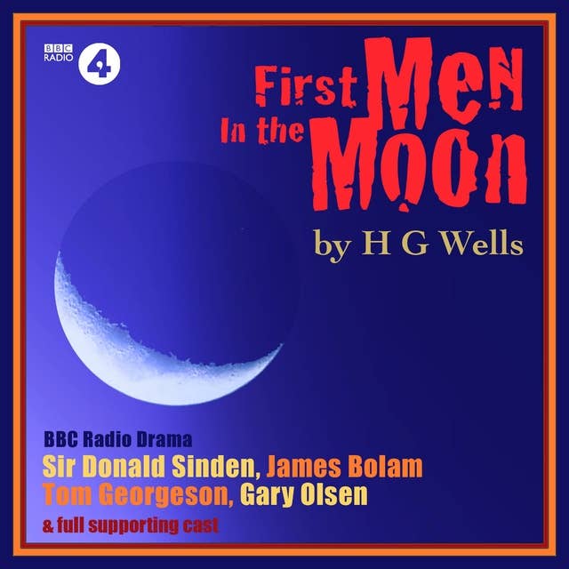 First Men in the Moon: A four-part dramatisation of H.G.Wells’ classic tale. A Full-Cast BBC Radio Drama
