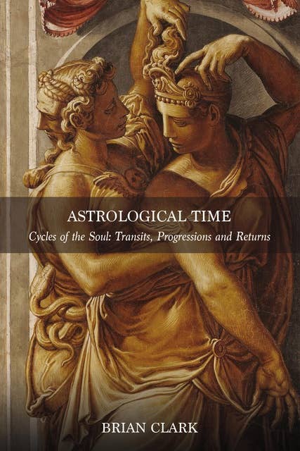 Astrological Time: Cycles of the Soul: Transits, Progressions and Returns