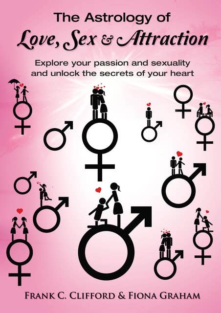 The Astrology of Love, Sex and Attraction: Explore Your Passion and Sexuality and Unlock the Secrets of Your Heart