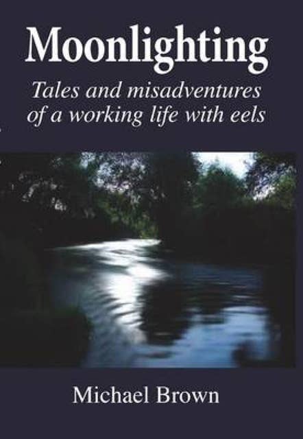 Moonlighting: Tales and misadventures of a working life with eels