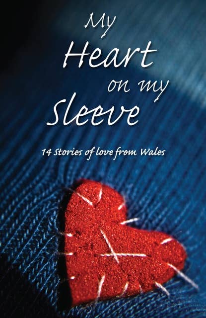 My Heart on My Sleeve: 14 Stories of Love from Wales