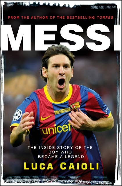 Messi – 2013 Edition: The Inside Story of the Boy Who Became a Legend