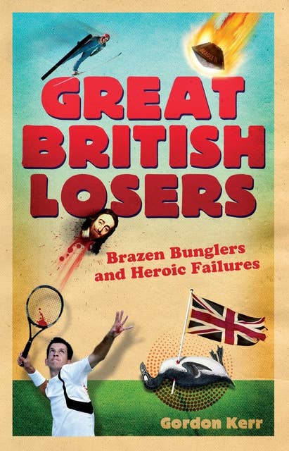 Great British Losers: Brazen Bunglers and Heroic Failures