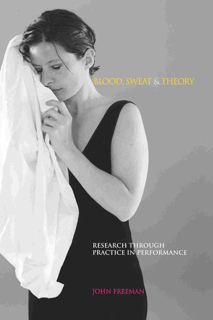 Blood, Sweat & Theory: Research Through Practice in Performance