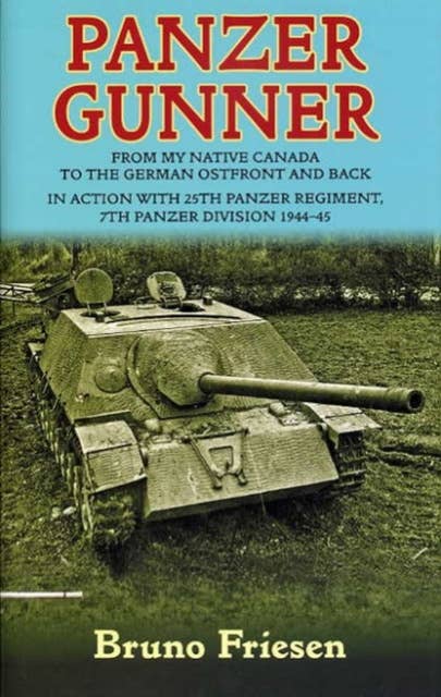 Panzer Gunner: From My Native Canada to the German Osfront and Back. In Action with 25th Panzer Regiment, 7th Panzer Division 1944-45