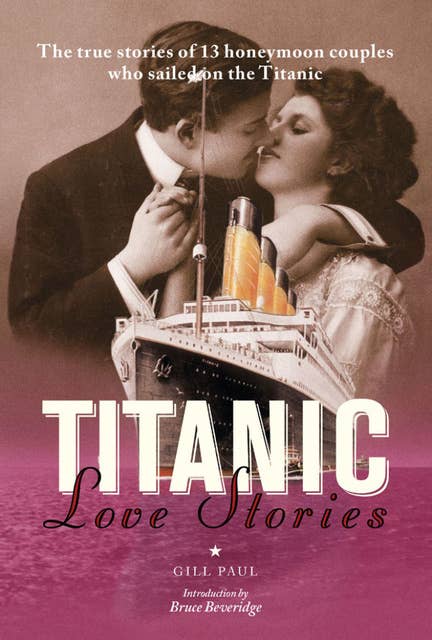 Titanic Love Stories: The true stories of 13 honeymoon couples wh