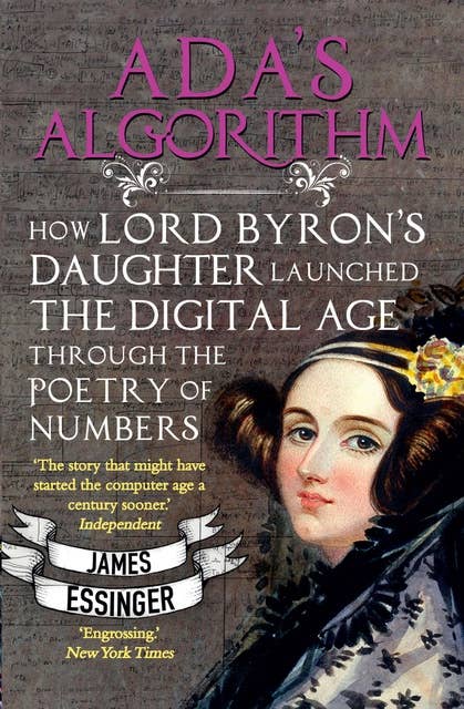 Ada's Algorithm: How Lord Byron's Daughter Ada Lovelace Launched the Digital Age through the Poetry of Numbers