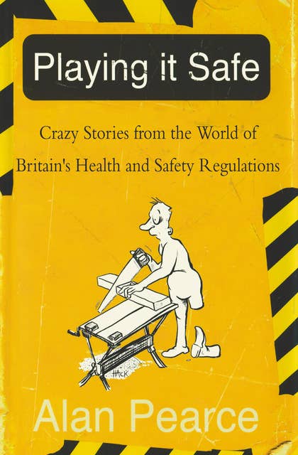 Playing It Safe: Crazy Stories from the World of Britain's Health and Safety Regulations