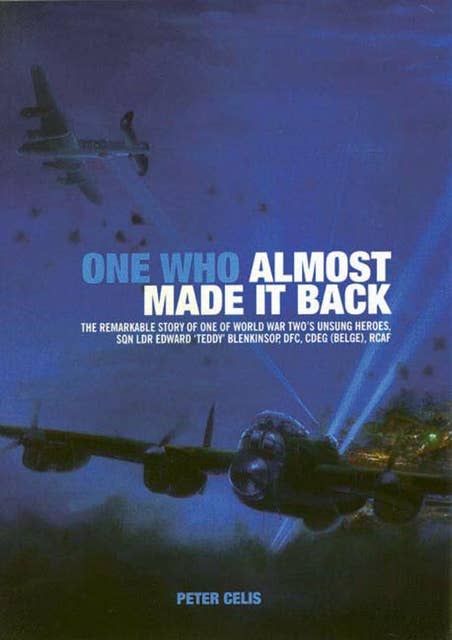 One Who Almost Made It Back: The Remarkable Story of One of World War Two's Unsung Heroes, Sqn Ldr Edward 'Teddy' Blenkinsop, DFC, CDEG (Belge), RCAF